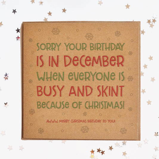 A funny Christmas Birthday card in festive colours and the message "Sorry You're Birthday Is In December When Everyone Is Busy And Skint Because Of Christmas. Awww! Merry Christmas Birthday To You!".
