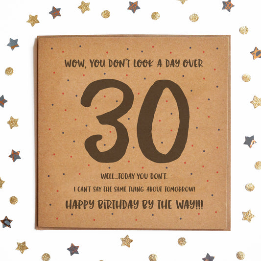 Funny Milestone Birthday Card with the message "WOW, YOU DON'T LOOK A DAY OVER 30! WELL TODAY YOU DON'T! I CAN'T SAY THE SAME THING ABOUT TOMORROW! HAPPY BIRTHDAY BY THE WAY!"