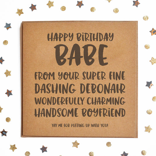 ""HAPPY BIRTHDAY BABE! FROM YOUR SUPER FINE, DASHING DEBONAIR, WONDERFULLY CHARMING HANDSOME BOYFRIEND! YAY ME FOR PUTTING UP WITH YOU!" Funny Card