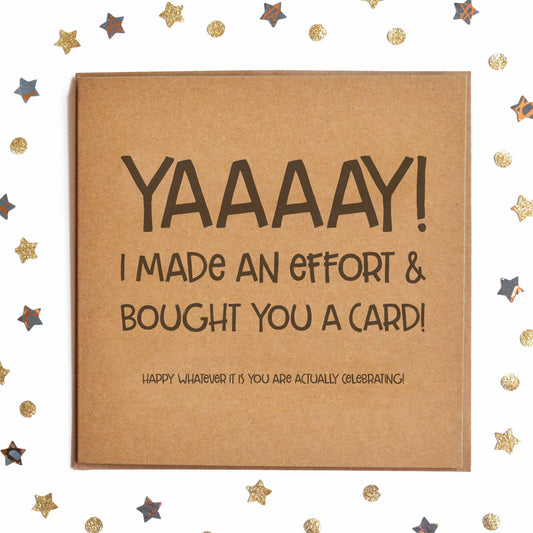 Funny Card For Any Occasion with the message "YAAAAY! I MADE AN EFFORT & BOUGHT YOU A CARD! HAPPY WHATEVER IT IS YOU ARE ACTUALLY CELEBRATING!"