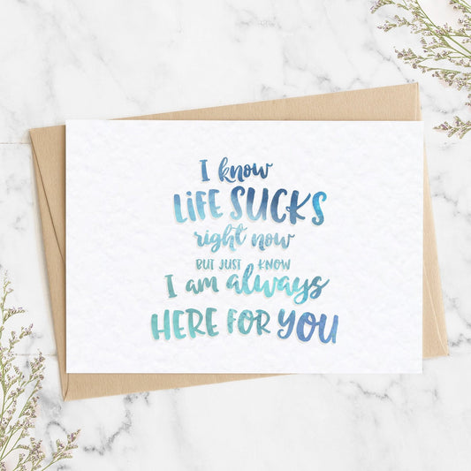 A thoughtful thinking of you card with a watercolour textured message saying "I KNOW LIFE IS SUCKS RIGHT NOW BUT JUST KNOW I AM ALWAYS HERE FOR YOU".