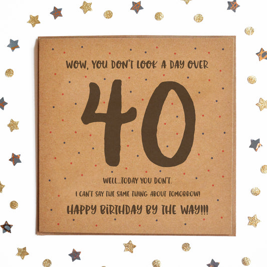 Funny Milestone Birthday Card with the message "WOW, YOU DON'T LOOK A DAY OVER 40! WELL TODAY YOU DON'T! I CAN'T SAY THE SAME THING ABOUT TOMORROW! HAPPY BIRTHDAY BY THE WAY!"