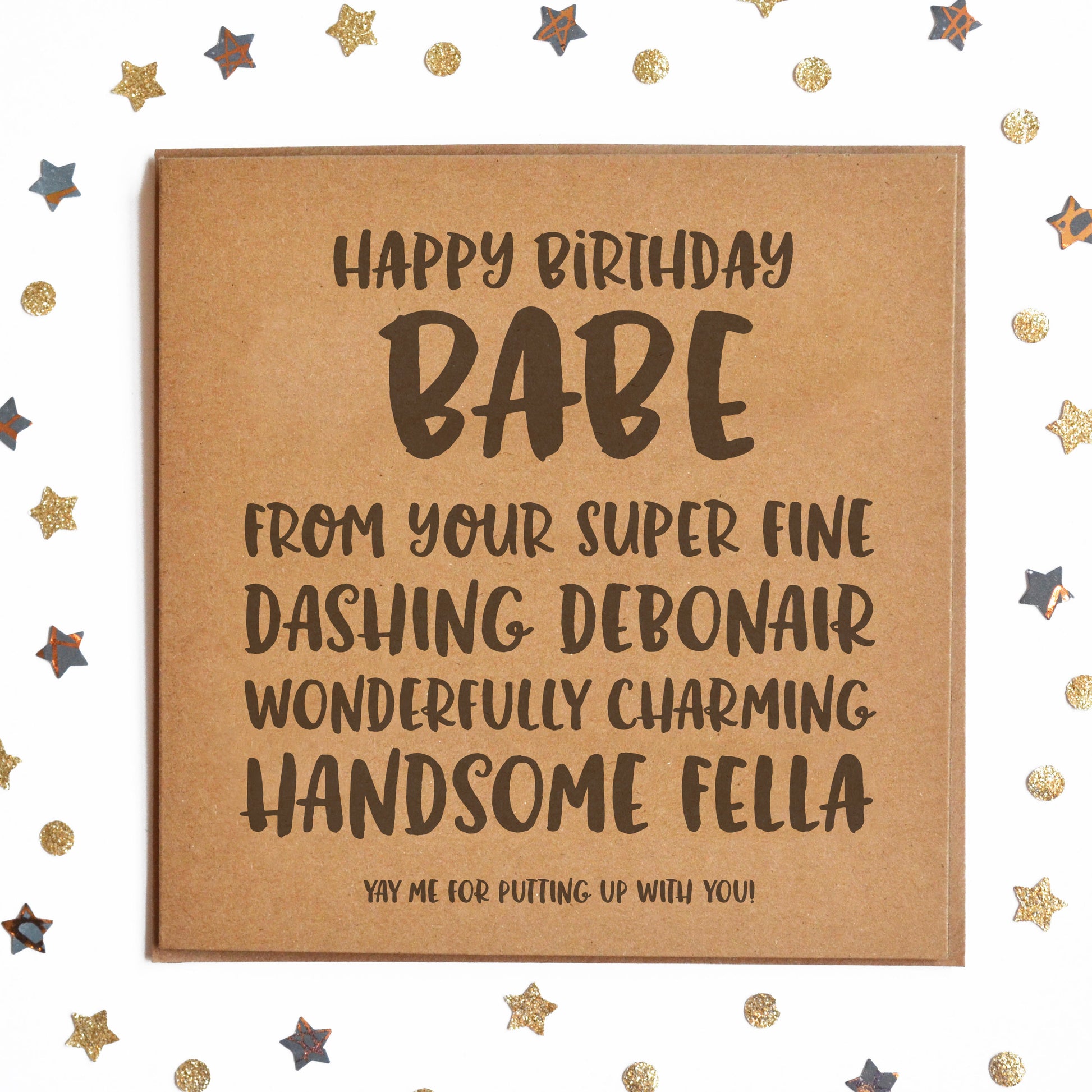 "HAPPY BIRTHDAY BABE! FROM YOUR SUPER FINE, DASHING DEBONAIR, WONDERFULLY CHARMING HANDSOME FELLA! YAY ME FOR PUTTING UP WITH YOU!"" Funny Card